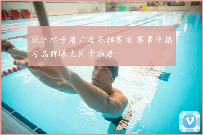 欧洲杯专用广告亮相赛场 赛事传播与品牌曝光同步推进