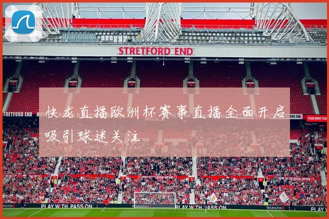 快龙直播欧洲杯赛事直播全面开启吸引球迷关注