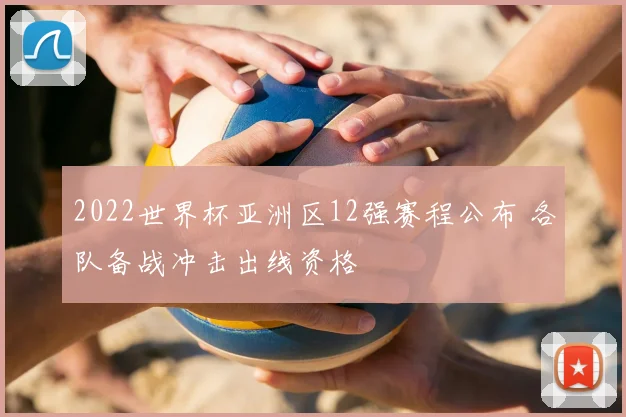 2022世界杯亚洲区12强赛程公布 各队备战冲击出线资格