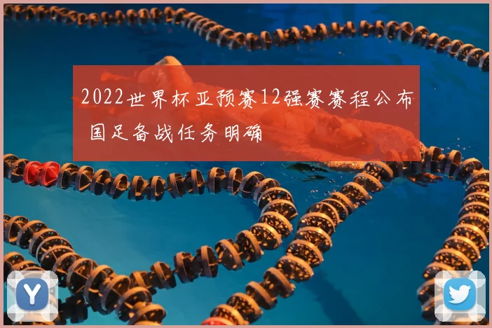 2022世界杯亚预赛12强赛赛程公布 国足备战任务明确