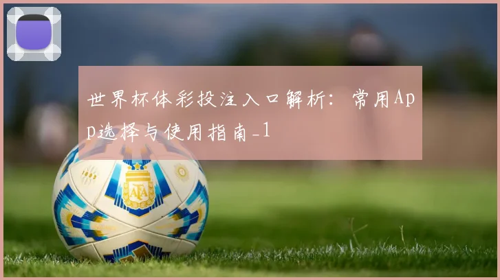 世界杯体彩投注入口解析:常用App选择与使用指南_1