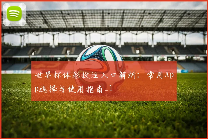 世界杯体彩投注入口解析:常用App选择与使用指南_1